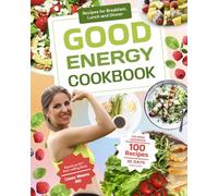 Good Energy Cookbook - Recipes to Increase Your Metabolism: 100 Recipes for Breakfast, Lunch and Dinner