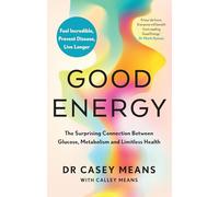 Good Energy – The Surprising Connection Between Glucose, Metabolism and Limitless Health