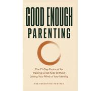 Good Enough Parenting: The 21-Day Protocol for Raising Great Kids Without Losing Your Mind or Your Identity
