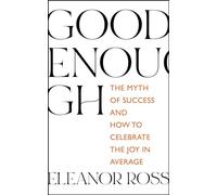 Good Enough : The Myth of Success and How to Celebrate the Joy in Average
