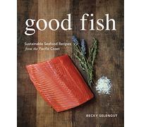 Good Fish: Sustainable Seafood Recipes from the Pacific Coast