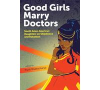Good Girls Marry Doctors: South Asian American Daughters on Obedience and Rebellion