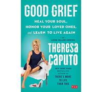 Good Grief: Heal Your Soul, Honor Your Loved Ones, and Learn to Live Again