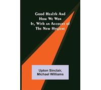 Good Health and How We Won It, With an Account of the New Hygiene