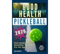 Good Health Pickleball: Your Guide to Healthier Playing, For All Ages: Everyone is Different: Player & Age Specific Health Routines and Recommendations That Promote Healthier Playing & Recovery!