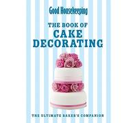 Good Housekeeping The Cake Decorating Book: The ultimate baker's companion