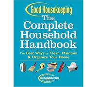 Good Housekeeping The Complete Household Handbook: The Best Ways To Clean, Maintain & Organize Your Home
