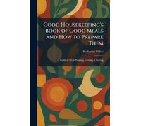 Good Housekeeping's Book of Good Meals and How to Prepare Them: A Guide to Meal-Planning, Cooking & Serving