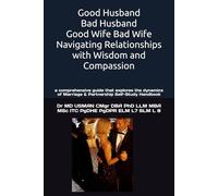 Good Husband Bad Husband Good Wife Bad Wife Navigating Relationships with Wisdom and Compassion: a comprehensive guide that explores the dynamics of ... (professional learning and development)