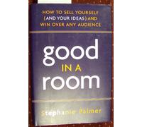 Good in a Room: How to Sell Yourself (and Your Ideas) and Win Over Any Audience