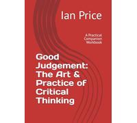 Good Judgement: The Art & Practice of Critical Thinking: A Practical Companion Workbook (The Leadership Series)