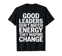 Good Leaders Don't Match Energy They Inspire Change - T-Shirt