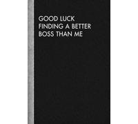 Good Luck Finding a Better Boss Than Me: 110 Pages, 6x9 Funny Boss Appreciation Lined Journal, Farewell & Thank You Gift for Managers, Leaders & Supervisors