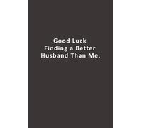 Good Luck Finding a Better Husband Than Me.: Funny Thank you Gifts for ex Girlfriend, ex Boyfriend, ex Wife, Husband, Best Friend, | Lined Notebook for valentine day, birthday , divorce
