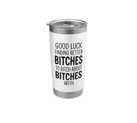 Good Luck Finding Better Bitches to Bitch About Bitches with Stainless Steel Insulated Tumbler