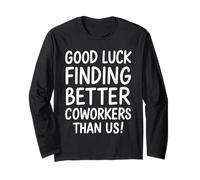 Good Luck Finding Better Coworkers Than Us Long Sleeve T-Shirt