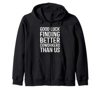 Good Luck Finding Better Coworkers Than Us Zip Hoodie