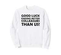 Good Luck finding Colleagues betterh than us coworker Sweatshirt
