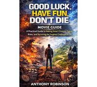 GOOD LUCK, HAVE FUN, DON’T DIE: A Practical Guide to Making Smart Choices, Taking Risks, and Surviving the Toughest Challenges in Life