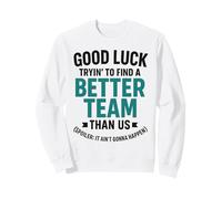 Good Luck Trying To Find A Better Team Than Us Spoiler Sweatshirt