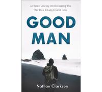 Good Man: An Honest Journey into Discovering Who Men Were Actually Created to Be