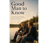 Good Man to Know: The Complete Guide for Adult Men to Build Real Friendships After Divorce, Relocation, Retirement, and the Long Slow Drift Apart