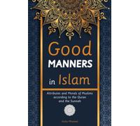Good Manners in Islam: Attributes and Morals of Muslims according to the Quran and the Sunnah: 7 (Islam Books for Beginners (Adults and Kids))