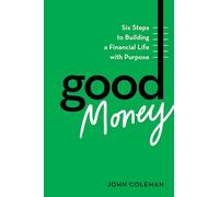 Good Money: Six Steps to Building a Financial Life with Purpose