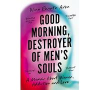 Good Morning, Destroyer of Men's Souls : A memoir about women, addiction and love