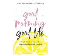 Good Morning, Good Life: 5 Simple Habits to Master Your Mornings and Upgrade Your Life
