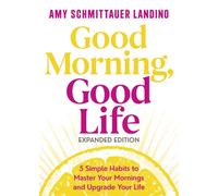 Good Morning, Good Life Expanded Edition : 5 Simple Habits to Master Your Mornings and Upgrade Your Life