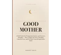 Good Mother: A Field Guide for Postpartum Anxiety and Intrusive Thoughts - How to Quiet the Scary Thoughts, Calm the Fear, and Feel Like Yourself Again After Birth