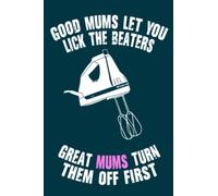 Good Mums Let You Lick Beaters, Great Mums Turn Them Off First: A Funny Notebook Gift for Mother's Day from Daughter, Son, Husband - A Unique ... to Show Appreciation, 6" x 9" in 110 pages