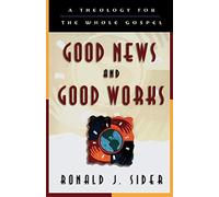 Good News and Good Works: A Theology for the Whole Gospel