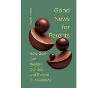 Good News for Parents: How God Can Restore Our Joy and Relieve Our Burdens