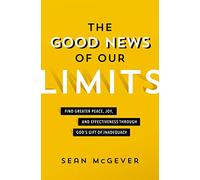 GOOD NEWS OF LIMITS PB: Find Greater Peace, Joy, and Effectiveness through God’s Gift of Inadequacy