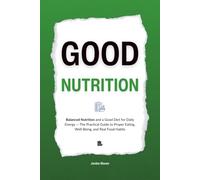 Good Nutrition: Balanced Nutrition and a Good Diet for Daily Energy - The Practical Guide to Proper Eating, Well-Being, and Real Food Habits (HUMAN DECODE - PILLAR II)