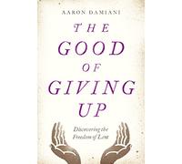 Good of Giving Up, The: Discovering the Freedom of Lent