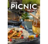 Good Picnic Recipes: From Light Chicken Wraps to Tasty Turkey Sandwiches; Discover Traditional and Unique Meal Ideas for a Memorable Experience
