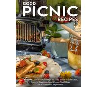 Good Picnic Recipes: From Light Chicken Wraps to Tasty Turkey Sandwiches; Discover Traditional and Unique Meal Ideas for a Memorable Experience
