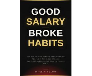 GOOD SALARY, BROKE HABITS: The Surprising Reason Hard-Working People in Their 30s and 40s Can’t Get Ahead-and How to Finally Fix It