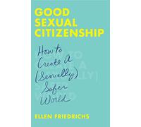 Good Sexual Citizenship: How to Create a (Sexually) Safer World