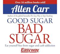 Good Sugar Bad Sugar: Eat Yourself Free from Sugar and Carb Addiction (Allen Carr's Easyway)