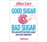 Good Sugar Bad Sugar: Eat yourself free from sugar and carb addiction (Allen Carr's Easyway, 23)