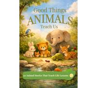 Good Things Animal Teach Us: 50 Animal Stories That Teach Life Lessons