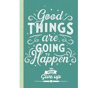 Good Things Are Going To Happen Never Give Up - Inspirational Journal Notebook to Write In For Women (100 Quotes Inside)