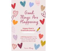 Good Things Are Happening: Happy Mom’s Gratitude Journal: A 90-Day Morning Journal to Find Calm in the Chaos, See the Good, and Become the Parent You Want to Be
