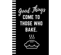 Good Things Come To Those Who Bake: Funny Blank Recipe Book To Write in / Hardcover Do-It-Yourself Cookbook / Cooking Gift for Men and Women Who Love to Cook / Small 6x9 Empty Notebook