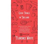Good Things in England - A Practical Cookery Book for Everyday Use, Containing Traditional and Regional Recipes Suited to Modern Tastes