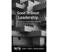 Good To Great Leadership: Unleashing your Transformative Leadership from Competence to Excellence